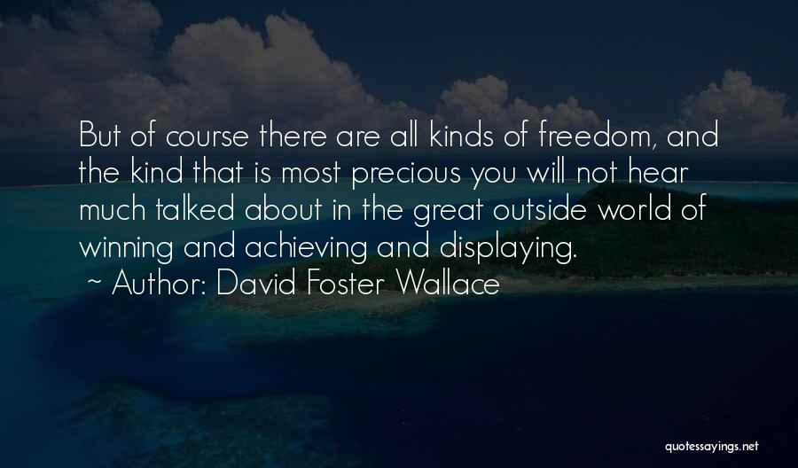 David Foster Wallace Quotes: But Of Course There Are All Kinds Of Freedom, And The Kind That Is Most Precious You Will Not Hear