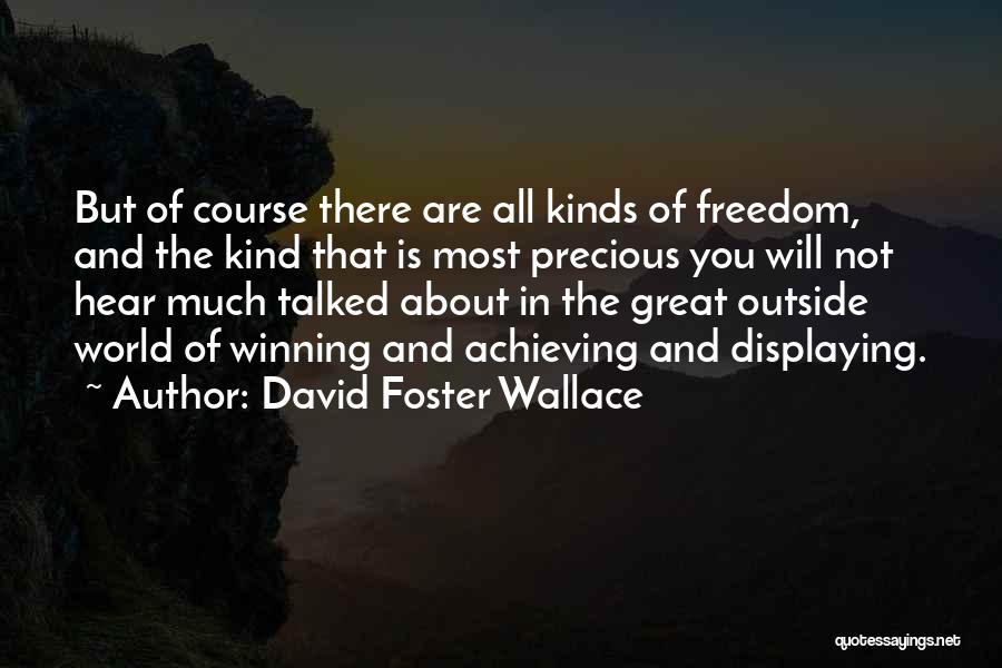 David Foster Wallace Quotes: But Of Course There Are All Kinds Of Freedom, And The Kind That Is Most Precious You Will Not Hear