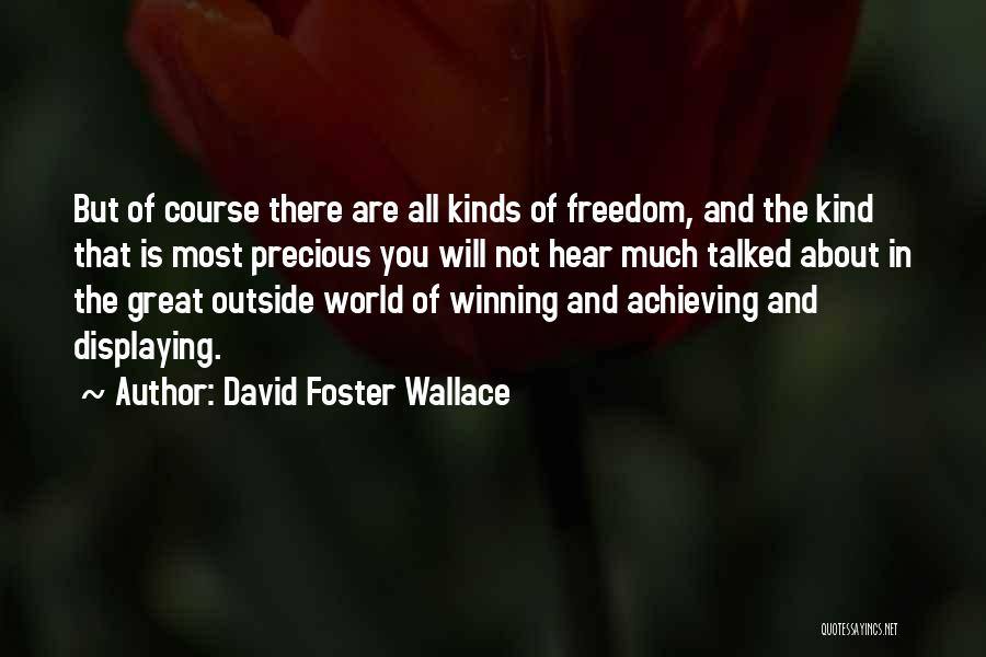 David Foster Wallace Quotes: But Of Course There Are All Kinds Of Freedom, And The Kind That Is Most Precious You Will Not Hear