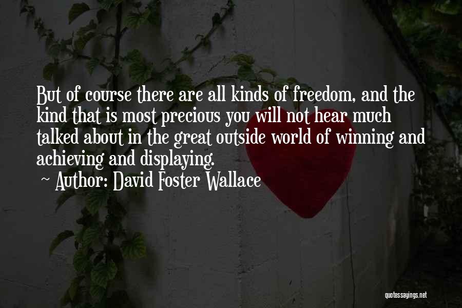 David Foster Wallace Quotes: But Of Course There Are All Kinds Of Freedom, And The Kind That Is Most Precious You Will Not Hear