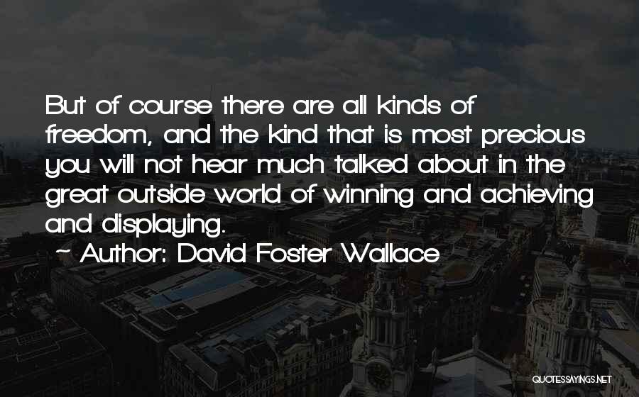 David Foster Wallace Quotes: But Of Course There Are All Kinds Of Freedom, And The Kind That Is Most Precious You Will Not Hear