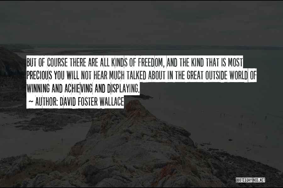 David Foster Wallace Quotes: But Of Course There Are All Kinds Of Freedom, And The Kind That Is Most Precious You Will Not Hear