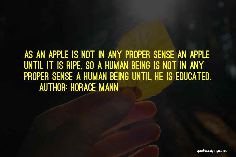 Horace Mann Quotes: As An Apple Is Not In Any Proper Sense An Apple Until It Is Ripe, So A Human Being Is