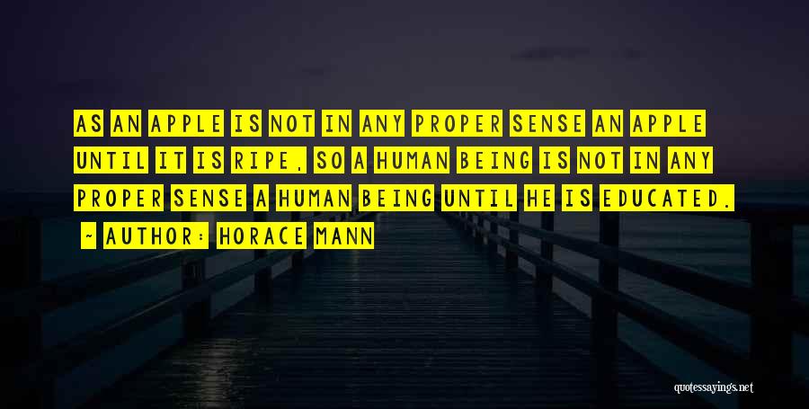 Horace Mann Quotes: As An Apple Is Not In Any Proper Sense An Apple Until It Is Ripe, So A Human Being Is