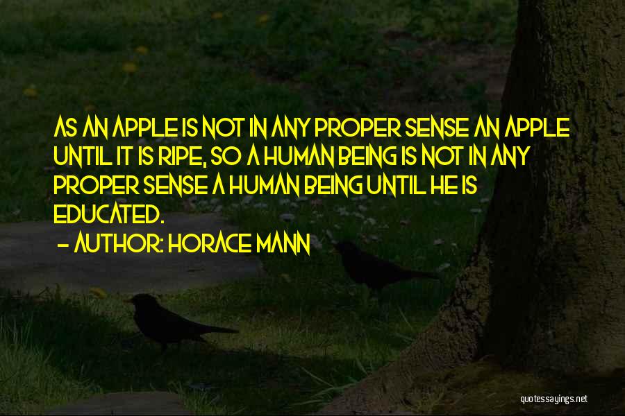 Horace Mann Quotes: As An Apple Is Not In Any Proper Sense An Apple Until It Is Ripe, So A Human Being Is