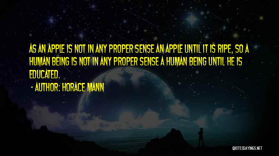 Horace Mann Quotes: As An Apple Is Not In Any Proper Sense An Apple Until It Is Ripe, So A Human Being Is