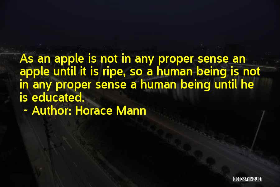 Horace Mann Quotes: As An Apple Is Not In Any Proper Sense An Apple Until It Is Ripe, So A Human Being Is