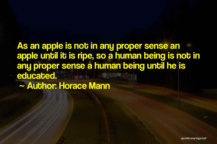 Horace Mann Quotes: As An Apple Is Not In Any Proper Sense An Apple Until It Is Ripe, So A Human Being Is