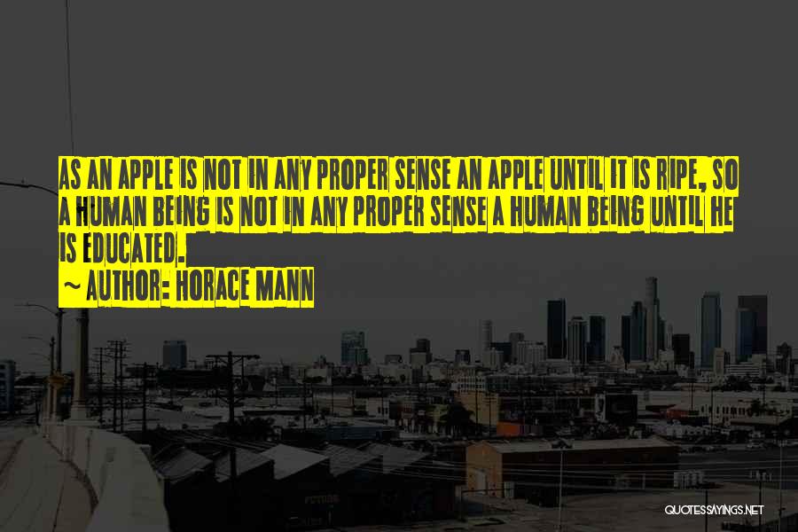 Horace Mann Quotes: As An Apple Is Not In Any Proper Sense An Apple Until It Is Ripe, So A Human Being Is