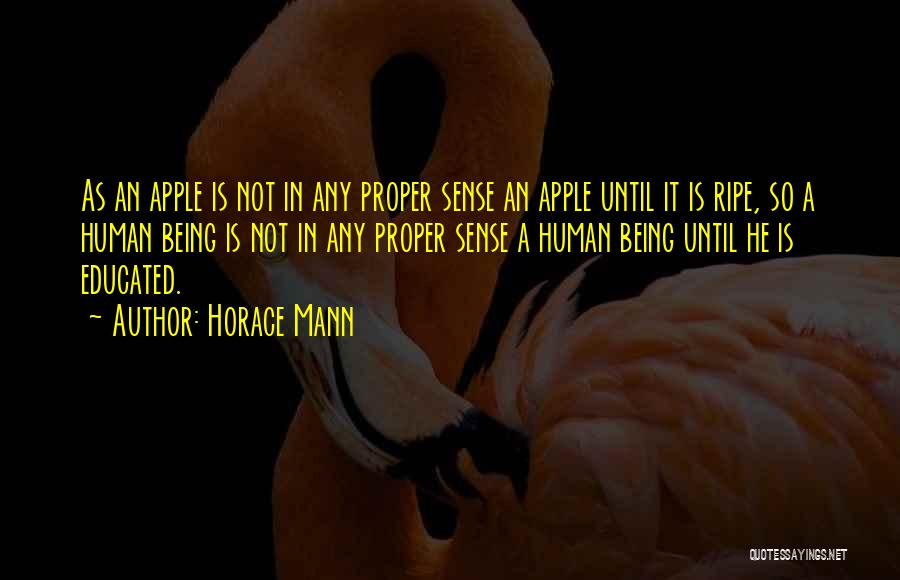 Horace Mann Quotes: As An Apple Is Not In Any Proper Sense An Apple Until It Is Ripe, So A Human Being Is