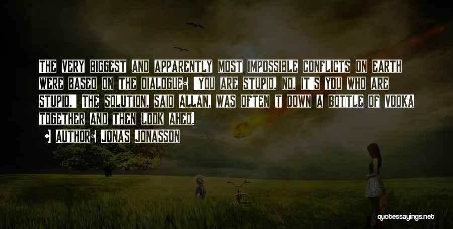 Jonas Jonasson Quotes: The Very Biggest And Apparently Most Impossible Conflicts On Earth Were Based On The Dialogue: 'you Are Stupid, No, It's