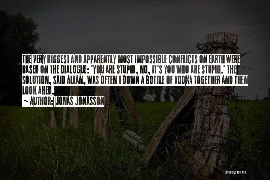 Jonas Jonasson Quotes: The Very Biggest And Apparently Most Impossible Conflicts On Earth Were Based On The Dialogue: 'you Are Stupid, No, It's