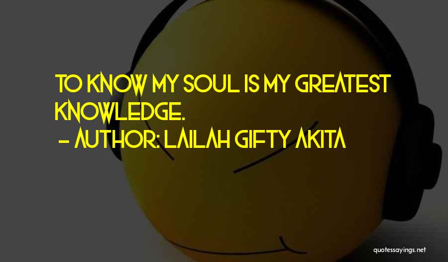 Lailah Gifty Akita Quotes: To Know My Soul Is My Greatest Knowledge.