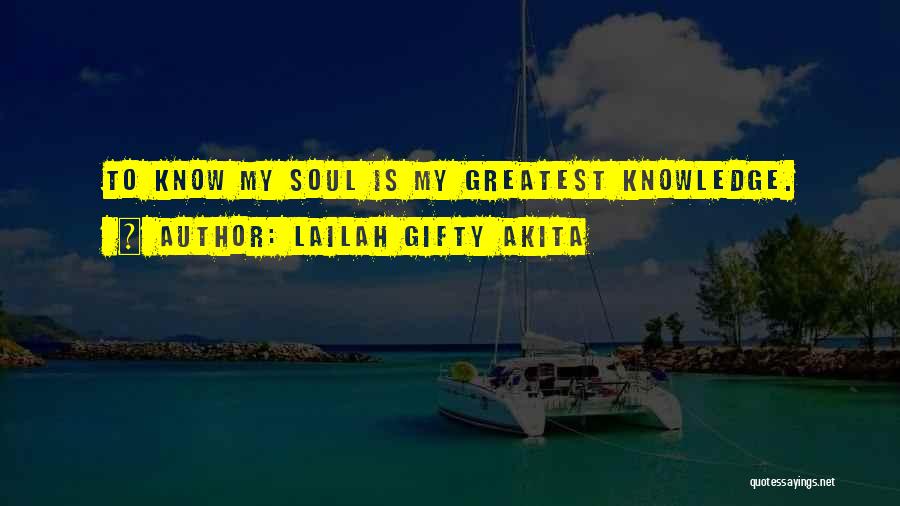 Lailah Gifty Akita Quotes: To Know My Soul Is My Greatest Knowledge.