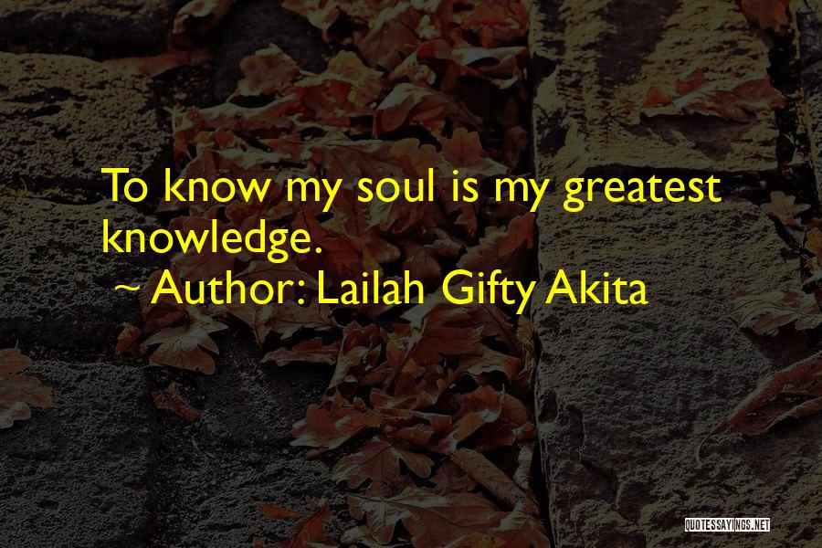 Lailah Gifty Akita Quotes: To Know My Soul Is My Greatest Knowledge.