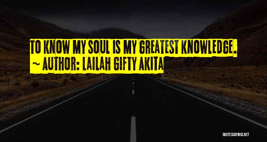 Lailah Gifty Akita Quotes: To Know My Soul Is My Greatest Knowledge.