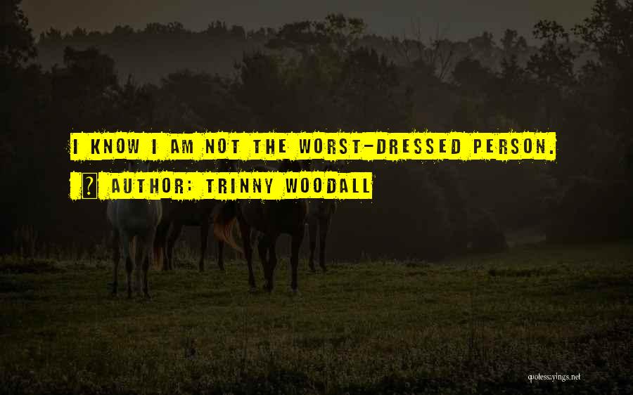 Trinny Woodall Quotes: I Know I Am Not The Worst-dressed Person.