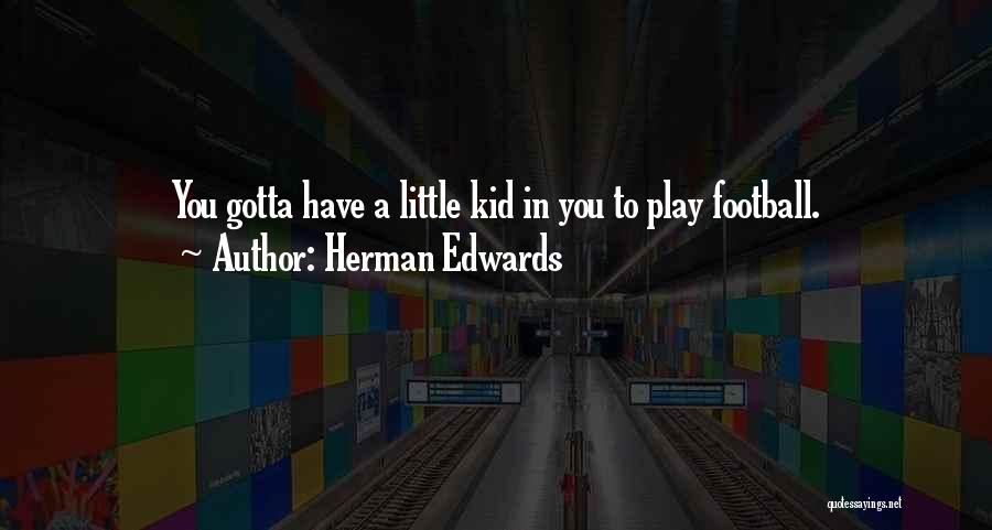 Herman Edwards Quotes: You Gotta Have A Little Kid In You To Play Football.