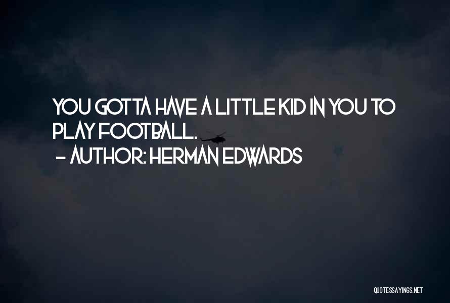 Herman Edwards Quotes: You Gotta Have A Little Kid In You To Play Football.