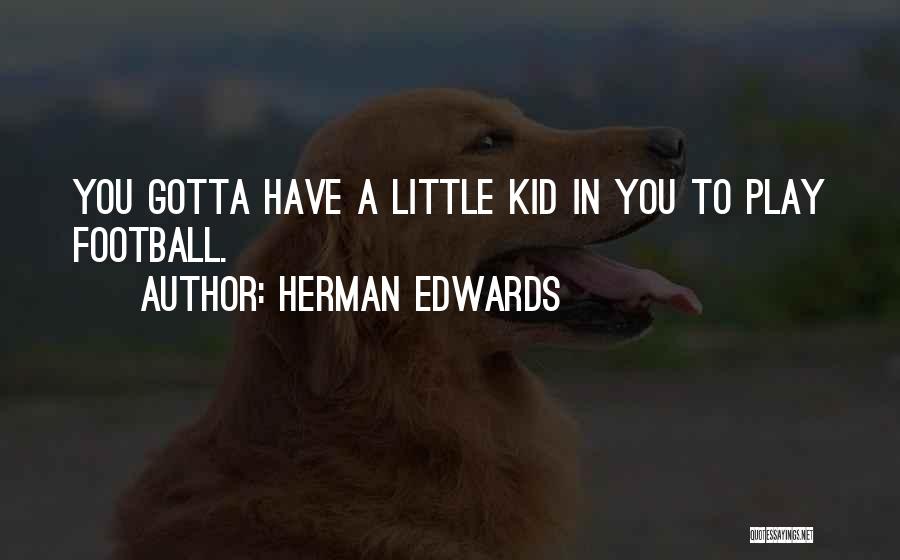 Herman Edwards Quotes: You Gotta Have A Little Kid In You To Play Football.
