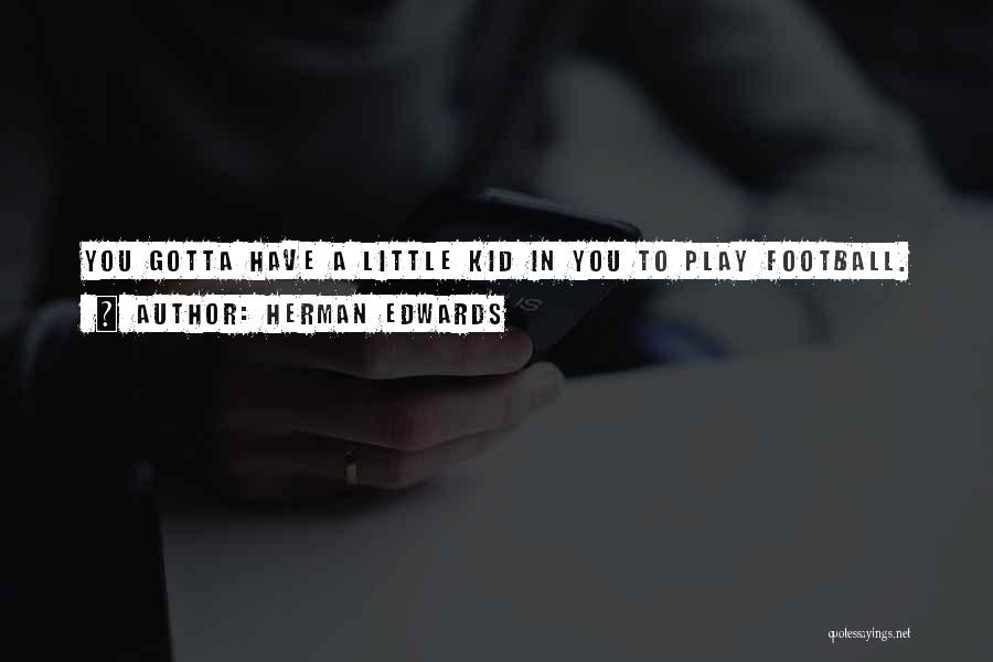 Herman Edwards Quotes: You Gotta Have A Little Kid In You To Play Football.