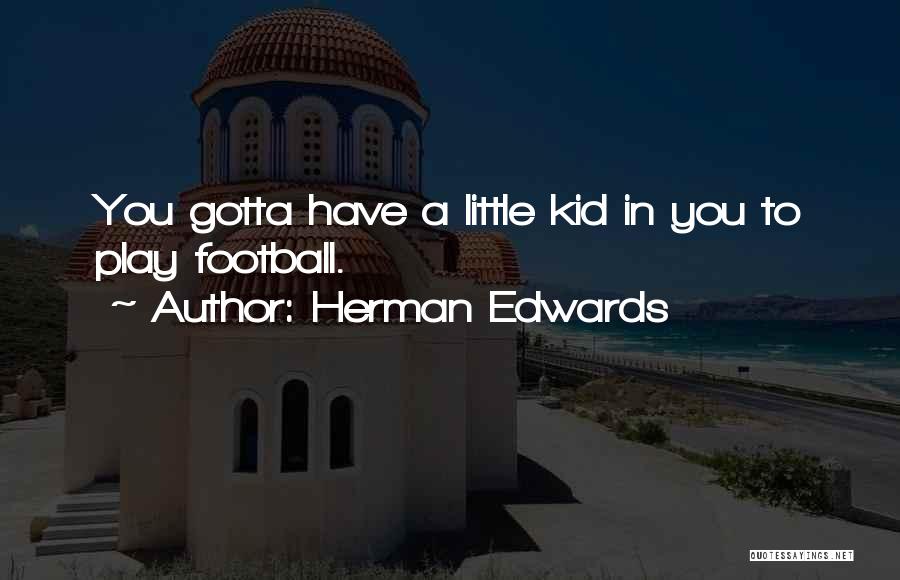Herman Edwards Quotes: You Gotta Have A Little Kid In You To Play Football.