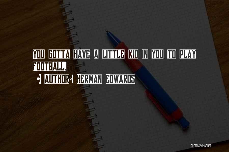 Herman Edwards Quotes: You Gotta Have A Little Kid In You To Play Football.
