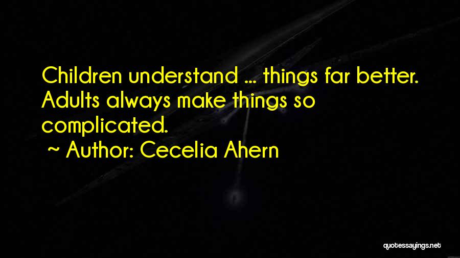 Cecelia Ahern Quotes: Children Understand ... Things Far Better. Adults Always Make Things So Complicated.