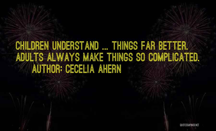 Cecelia Ahern Quotes: Children Understand ... Things Far Better. Adults Always Make Things So Complicated.