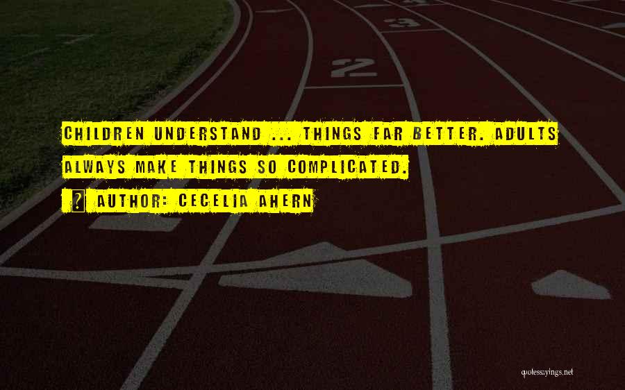 Cecelia Ahern Quotes: Children Understand ... Things Far Better. Adults Always Make Things So Complicated.