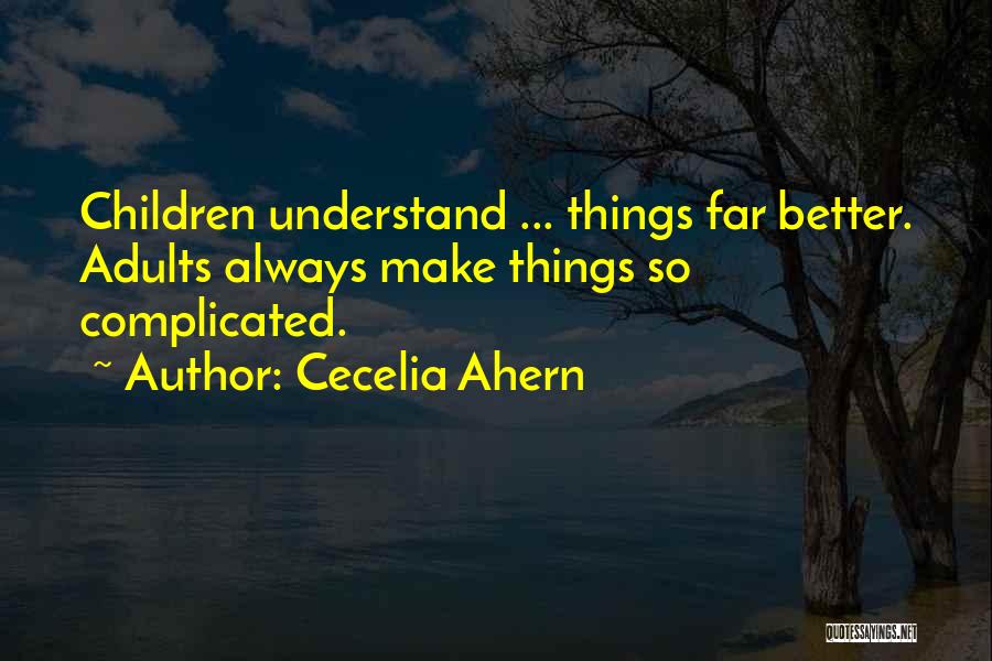 Cecelia Ahern Quotes: Children Understand ... Things Far Better. Adults Always Make Things So Complicated.
