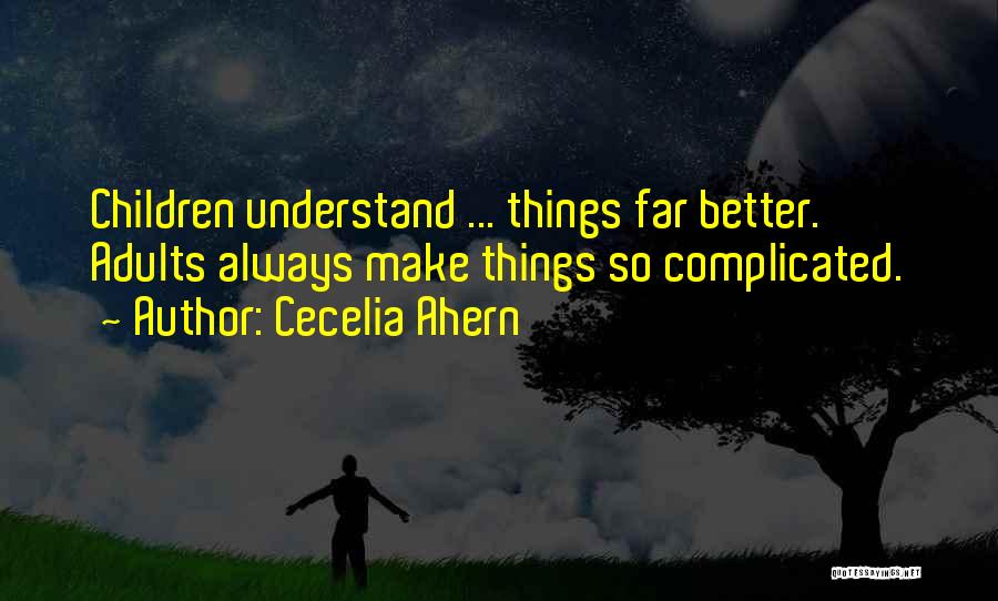 Cecelia Ahern Quotes: Children Understand ... Things Far Better. Adults Always Make Things So Complicated.