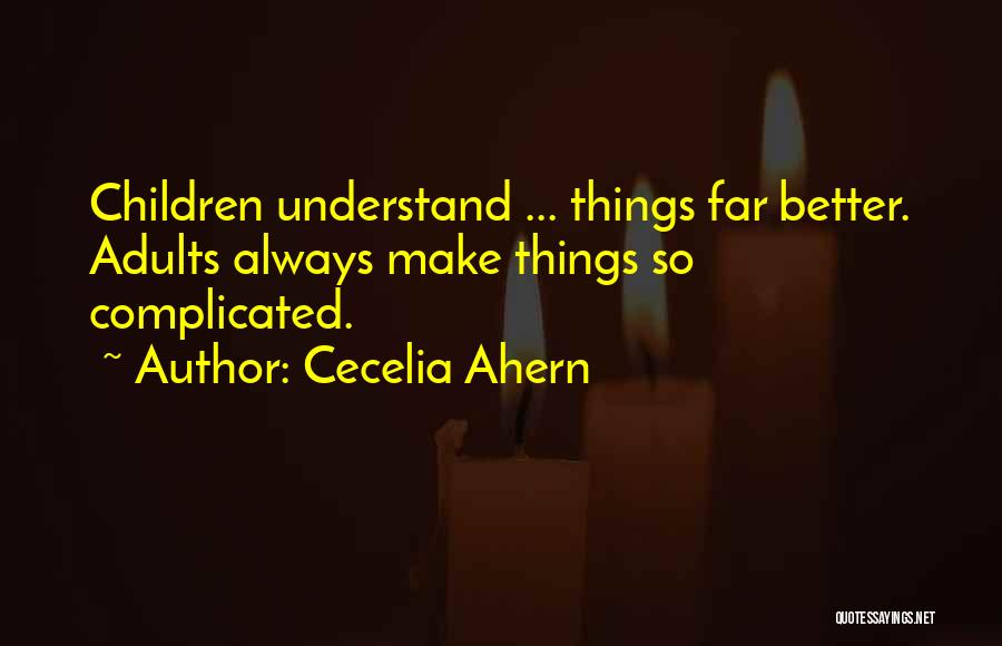 Cecelia Ahern Quotes: Children Understand ... Things Far Better. Adults Always Make Things So Complicated.