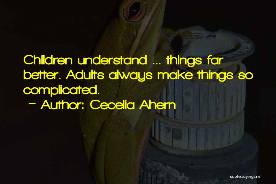 Cecelia Ahern Quotes: Children Understand ... Things Far Better. Adults Always Make Things So Complicated.