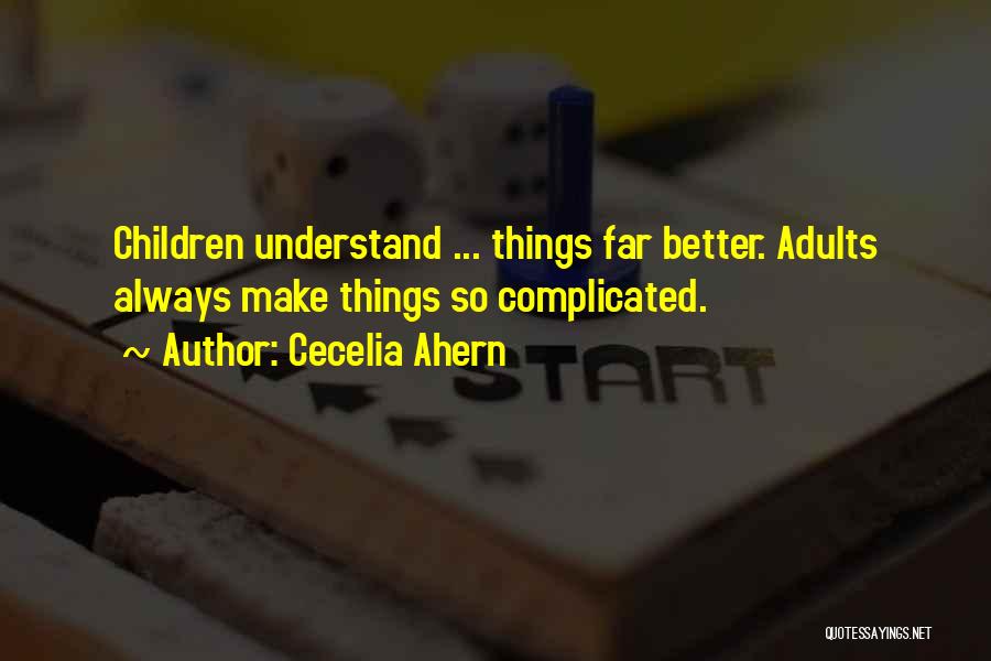 Cecelia Ahern Quotes: Children Understand ... Things Far Better. Adults Always Make Things So Complicated.