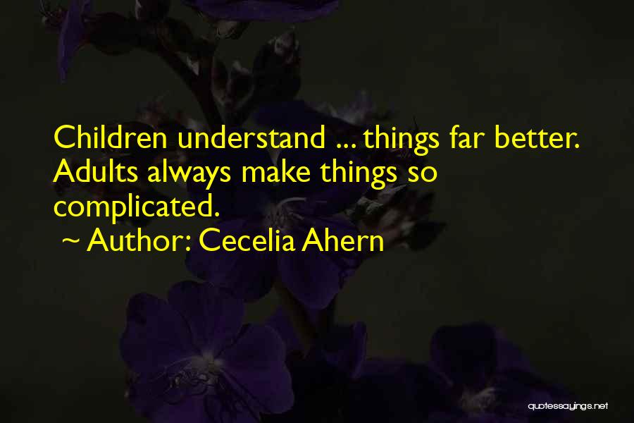 Cecelia Ahern Quotes: Children Understand ... Things Far Better. Adults Always Make Things So Complicated.