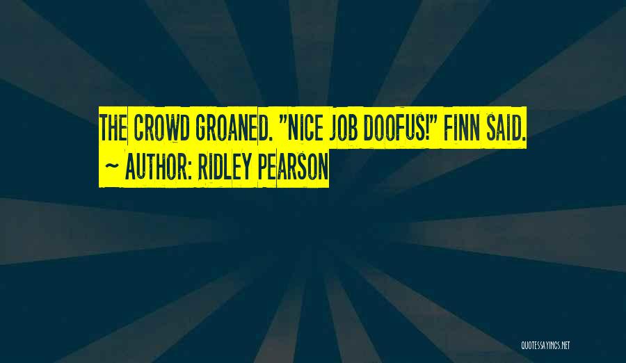 Ridley Pearson Quotes: The Crowd Groaned. Nice Job Doofus! Finn Said.