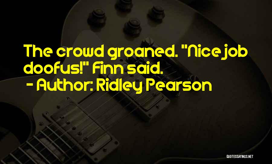Ridley Pearson Quotes: The Crowd Groaned. Nice Job Doofus! Finn Said.