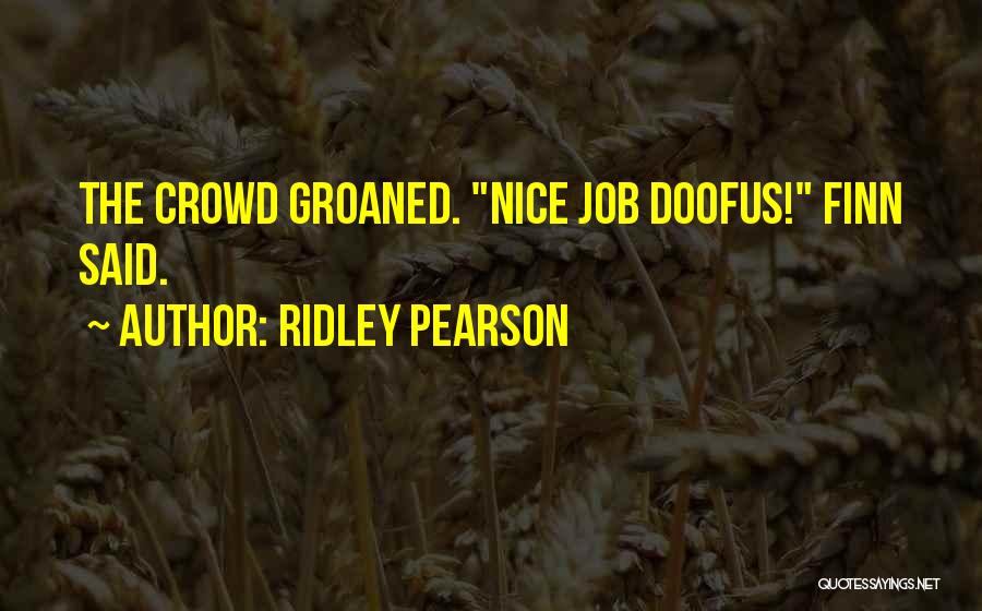 Ridley Pearson Quotes: The Crowd Groaned. Nice Job Doofus! Finn Said.