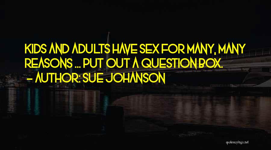 Sue Johanson Quotes: Kids And Adults Have Sex For Many, Many Reasons ... Put Out A Question Box.