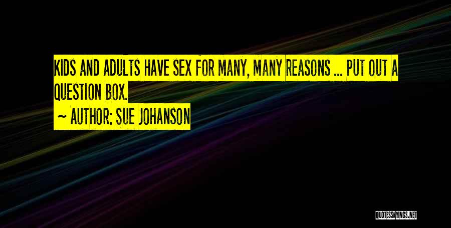 Sue Johanson Quotes: Kids And Adults Have Sex For Many, Many Reasons ... Put Out A Question Box.
