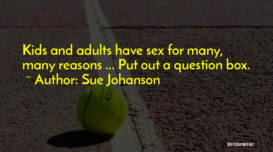 Sue Johanson Quotes: Kids And Adults Have Sex For Many, Many Reasons ... Put Out A Question Box.