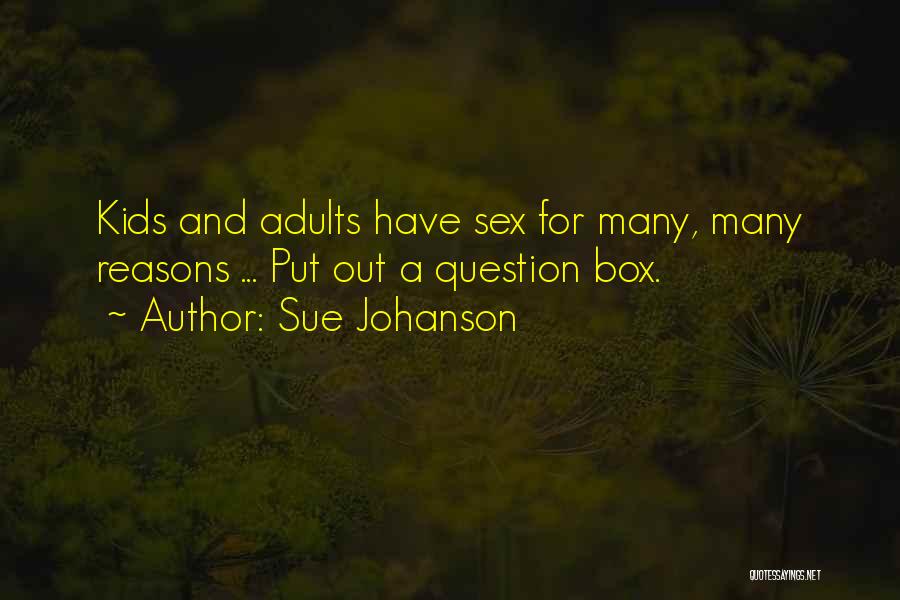 Sue Johanson Quotes: Kids And Adults Have Sex For Many, Many Reasons ... Put Out A Question Box.