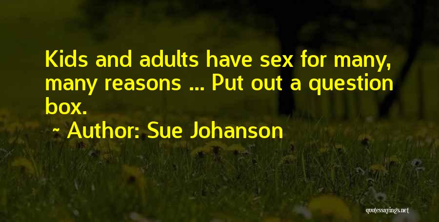 Sue Johanson Quotes: Kids And Adults Have Sex For Many, Many Reasons ... Put Out A Question Box.