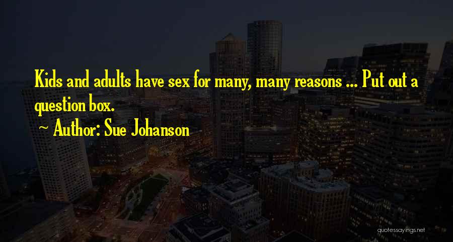 Sue Johanson Quotes: Kids And Adults Have Sex For Many, Many Reasons ... Put Out A Question Box.