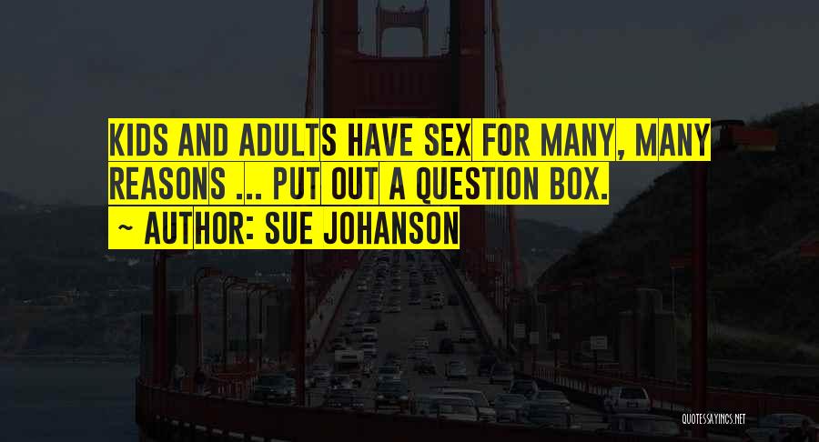 Sue Johanson Quotes: Kids And Adults Have Sex For Many, Many Reasons ... Put Out A Question Box.