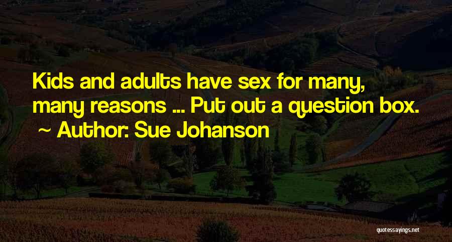 Sue Johanson Quotes: Kids And Adults Have Sex For Many, Many Reasons ... Put Out A Question Box.