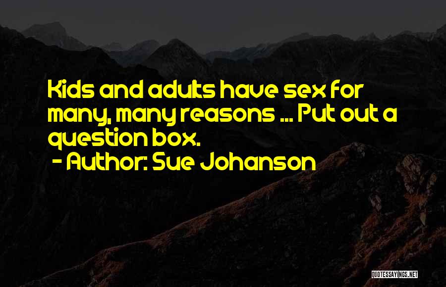 Sue Johanson Quotes: Kids And Adults Have Sex For Many, Many Reasons ... Put Out A Question Box.