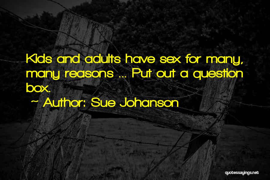 Sue Johanson Quotes: Kids And Adults Have Sex For Many, Many Reasons ... Put Out A Question Box.