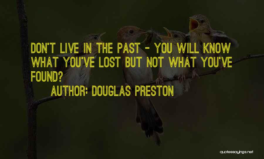 Douglas Preston Quotes: Don't Live In The Past - You Will Know What You've Lost But Not What You've Found?